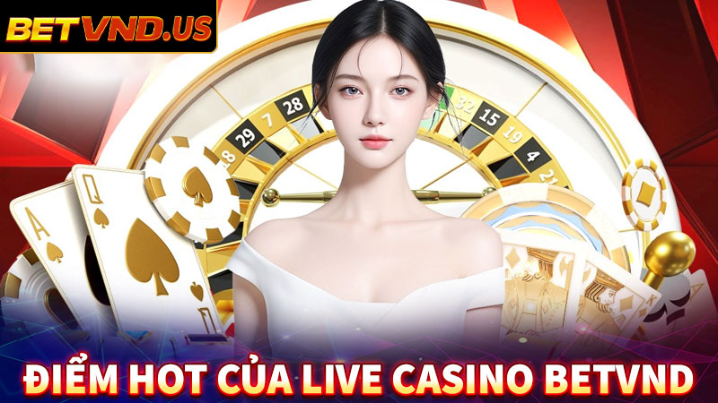 Một số điểm nổi trội tại sân sảnh live casino betvnd