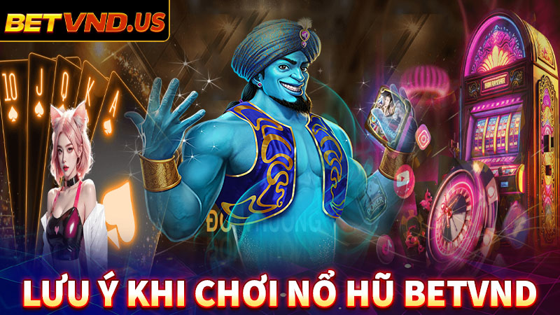 Một số điều cần lưu ý khi tham gia cá cược game nổ hũ betvnd