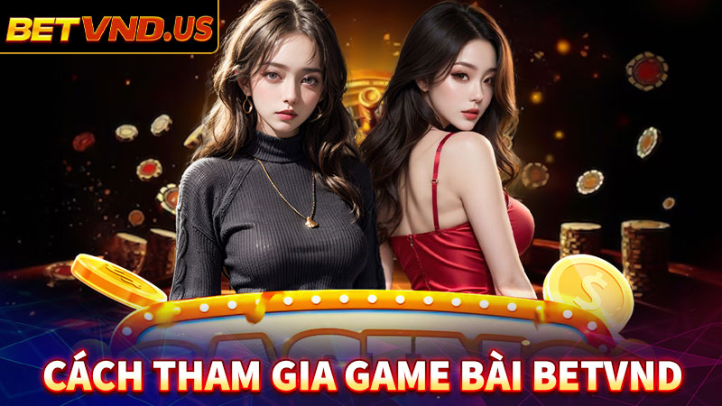 Hướng dẫn các bước tham gia cá cược game bài betvnd