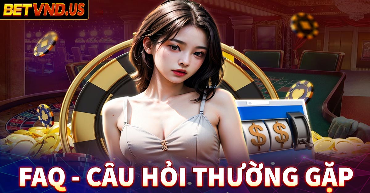 FAQ – Giải đáp một vài câu hỏi thường gặp Betvnd của anh em game thủ